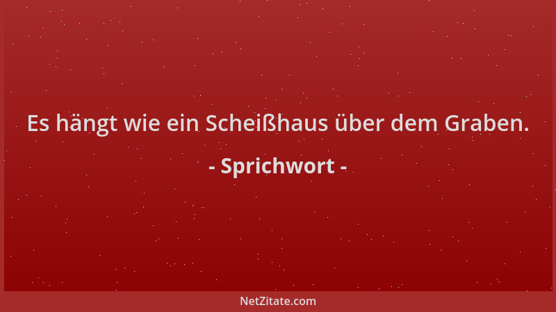 Sprichwort - Es hängt wie ein Scheißhaus über dem Graben....