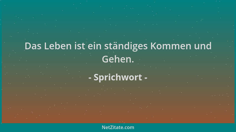 Sprichwort - Das Leben ist ein ständiges Kommen und Gehen....