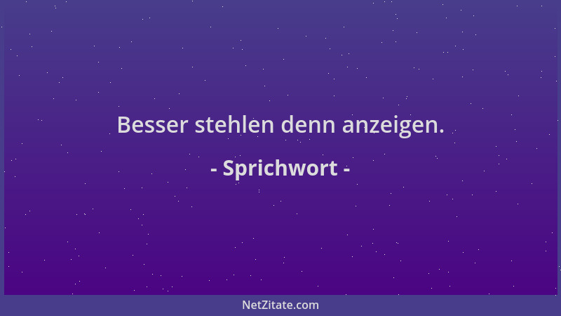Sprichwort - Besser stehlen denn anzeigen....