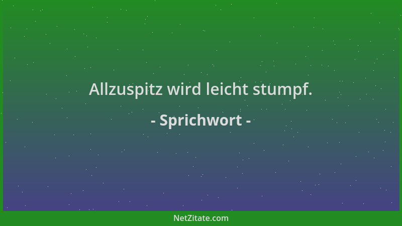 Sprichwort - Allzuspitz wird leicht stumpf....