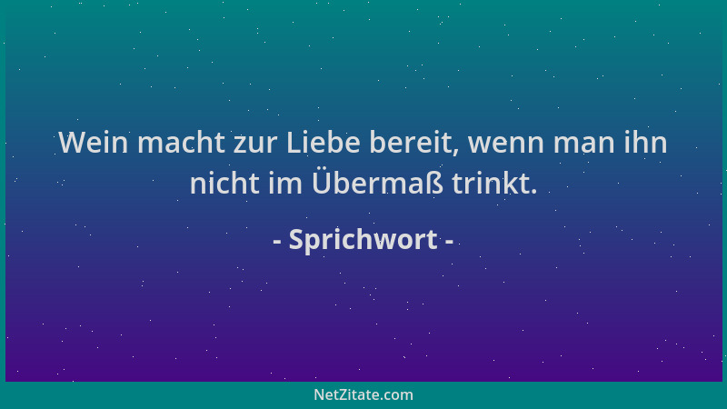 Sprichwort - Wein macht zur Liebe bereit, wenn man ihn nicht im Übermaß trinkt....