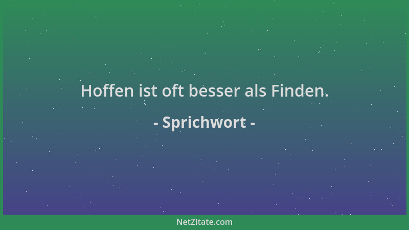 Sprichwort - Hoffen ist oft besser als Finden....