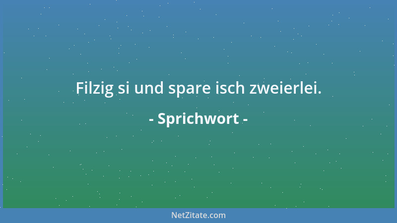 Sprichwort - Filzig si und spare isch zweierlei....