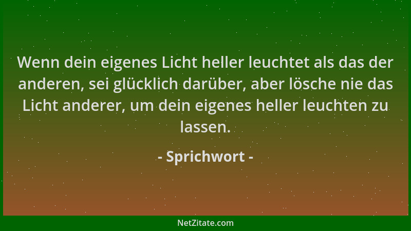 Sprichwort - Wenn dein eigenes Licht heller leuchtet als das der anderen, sei glücklich darüber, aber lösche nie das Licht...