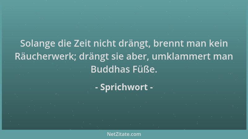 Sprichwort - Solange die Zeit nicht drängt, brennt man kein Räucherwerk; drängt sie aber, umklammert man Buddhas Füße....
