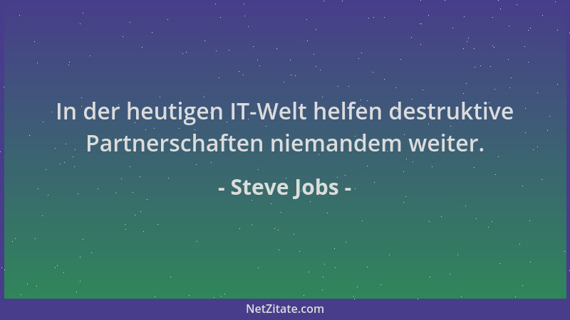 Steve Jobs - In der heutigen IT-Welt helfen destruktive Partnerschaften niemandem weiter....