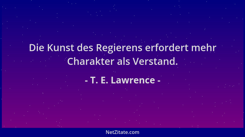 T. E. Lawrence - Die Kunst des Regierens erfordert mehr Charakter als Verstand....