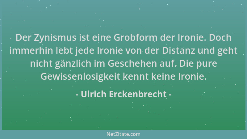 Ulrich Erckenbrecht - Der Zynismus ist eine Grobform der Ironie. Doch immerhin lebt jede Ironie von der Distanz und geht ni...