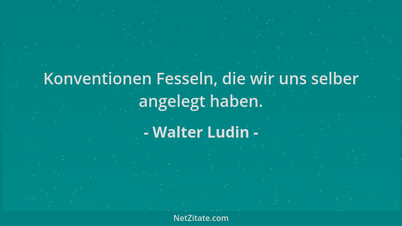 Walter Ludin - Konventionen Fesseln, die wir uns selber angelegt haben....