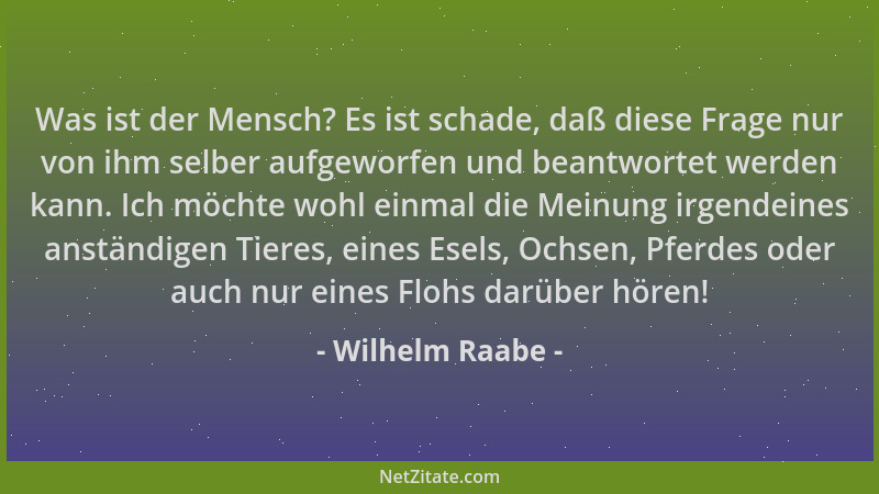 Wilhelm Raabe - Was ist der Mensch? Es ist schade, daß diese Frage nur von ihm selber aufgeworfen und beantwortet werden ka...