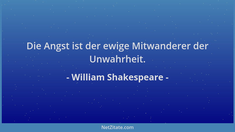 William Shakespeare - Die Angst ist der ewige Mitwanderer der Unwahrheit....