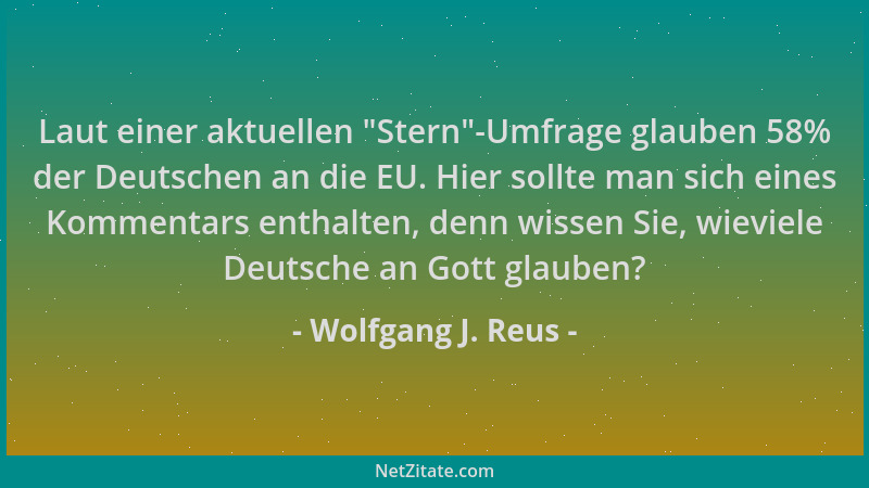Wolfgang J. Reus - Laut einer aktuellen  "Stern "-Umfrage glauben 58% der Deutschen an die EU. Hier sollte man sich eines Kom...