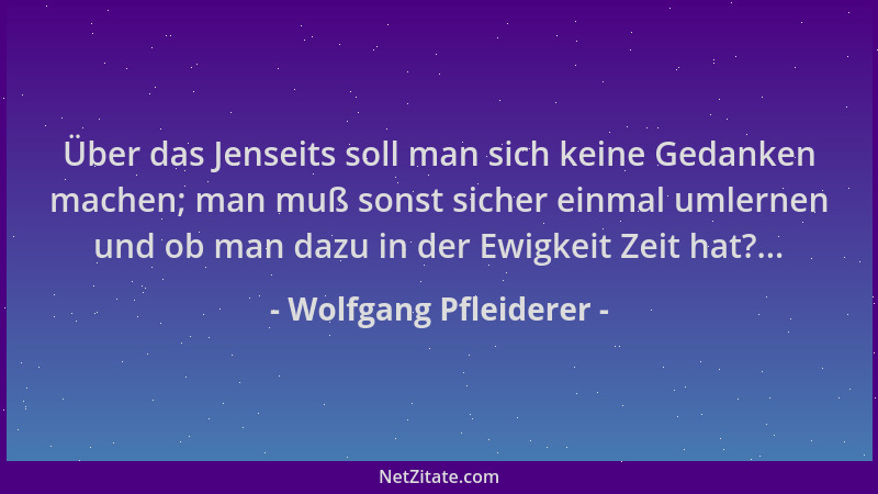 Wolfgang Pfleiderer - Über das Jenseits soll man sich keine Gedanken machen; man muß sonst sicher einmal umlernen und ob ma...