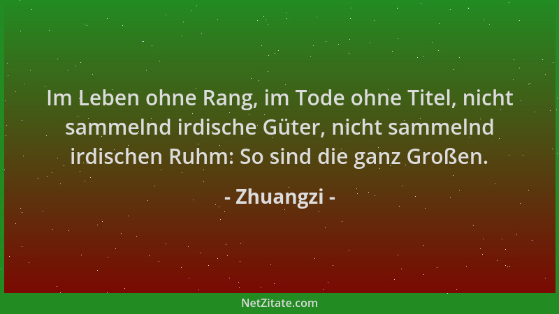 Zhuangzi - Im Leben ohne Rang, im Tode ohne Titel, nicht sammelnd irdische Güter, nicht sammelnd irdischen Ruhm: So sind di...