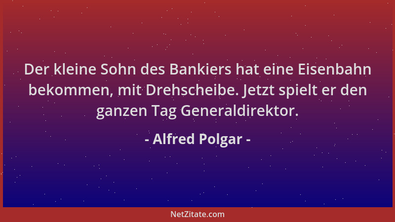 Alfred Polgar - Der kleine Sohn des Bankiers hat eine Eisenbahn bekommen, mit Drehscheibe. Jetzt spielt er den ganzen Tag G...