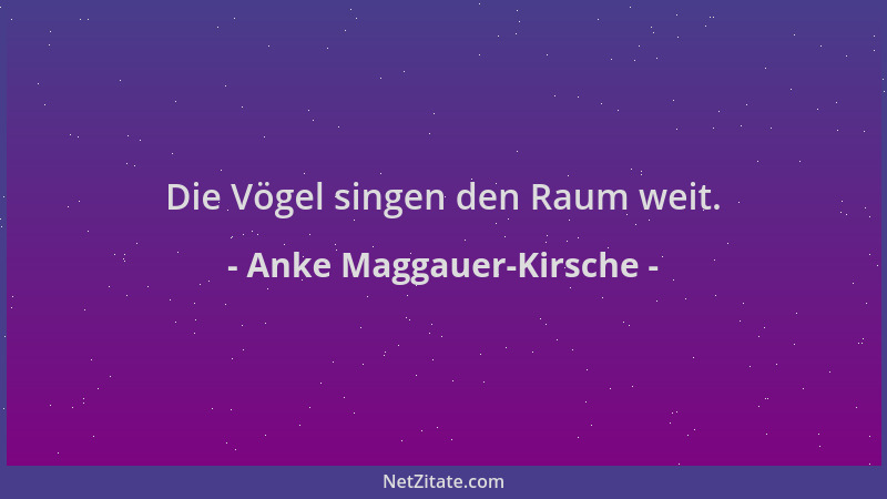 Anke Maggauer-Kirsche - Die Vögel singen den Raum weit....