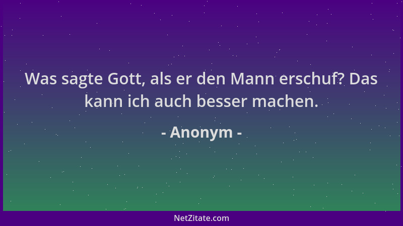 Anonym - Was sagte Gott, als er den Mann erschuf? Das kann ich auch besser machen....