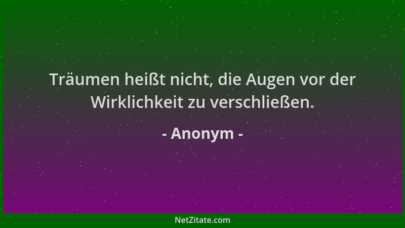 Anonym - Träumen heißt nicht, die Augen vor der Wirklichkeit zu verschließen....