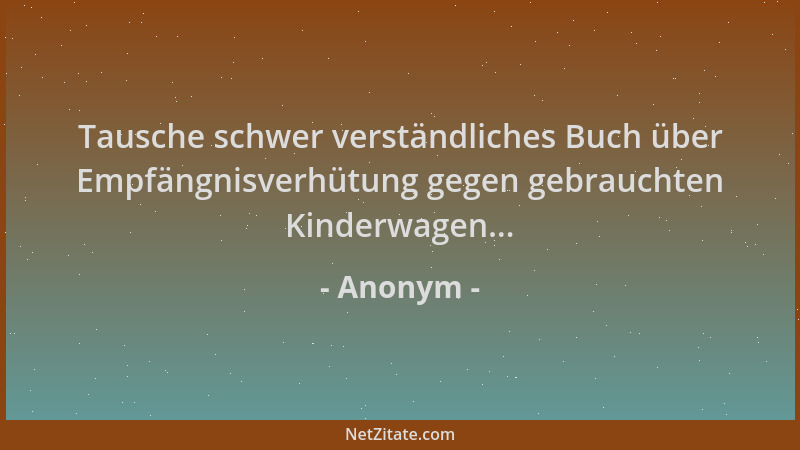 Anonym - Tausche schwer verständliches Buch über Empfängnisverhütung gegen gebrauchten Kinderwagen......