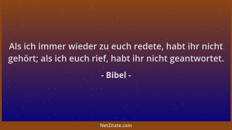 Bibel - Als ich immer wieder zu euch redete, habt ihr nicht gehört; als ich euch rief, habt ihr nicht geantwortet....