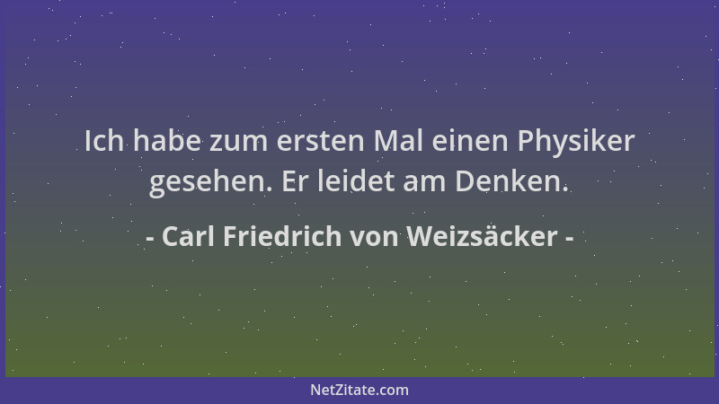 Carl Friedrich von Weizsäcker - Ich habe zum ersten Mal einen Physiker gesehen. Er leidet am Denken....