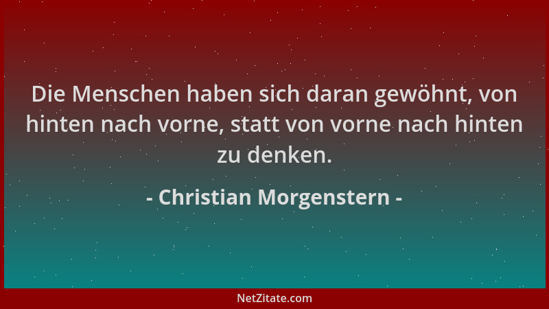 Christian Morgenstern - Die Menschen haben sich daran gewöhnt, von hinten nach vorne, statt von vorne nach hinten zu denken...