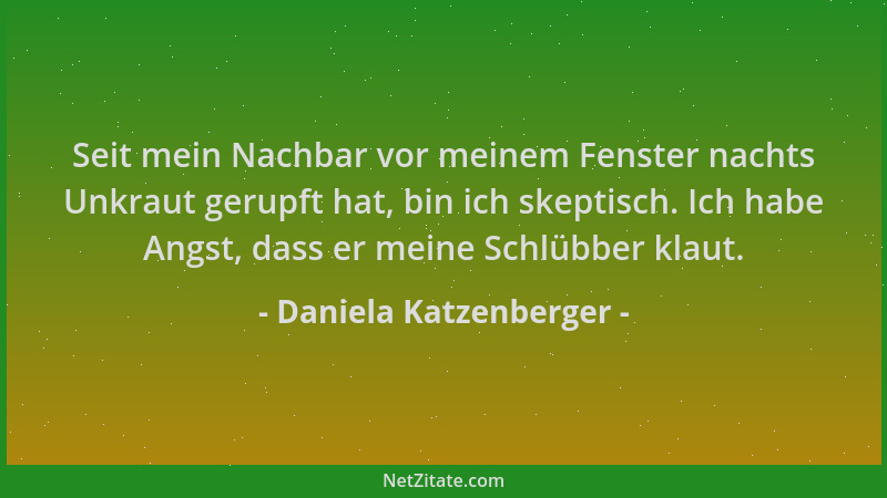 Daniela Katzenberger - Seit mein Nachbar vor meinem Fenster nachts Unkraut gerupft hat, bin ich skeptisch. Ich habe Angst,...