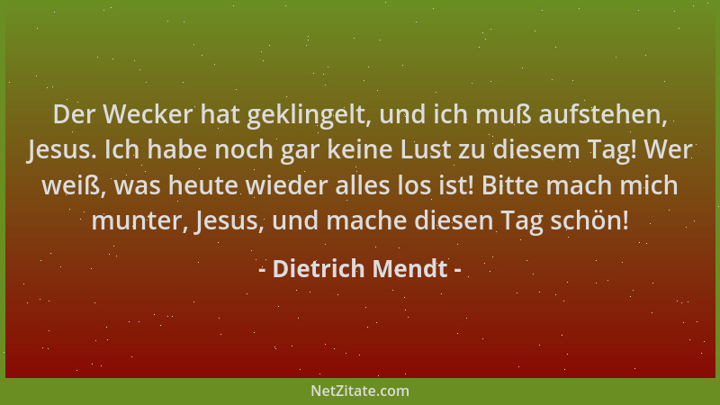 Dietrich Mendt - Der Wecker hat geklingelt, und ich muß aufstehen, Jesus. Ich habe noch gar keine Lust zu diesem Tag! Wer w...