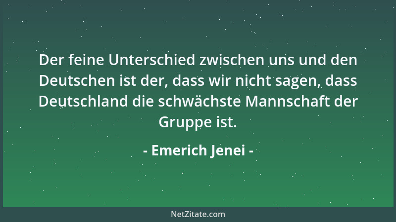 Emerich Jenei - Der feine Unterschied zwischen uns und den Deutschen ist der, dass wir nicht sagen, dass Deutschland die sc...