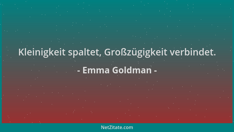 Emma Goldman - Kleinigkeit spaltet, Großzügigkeit verbindet....