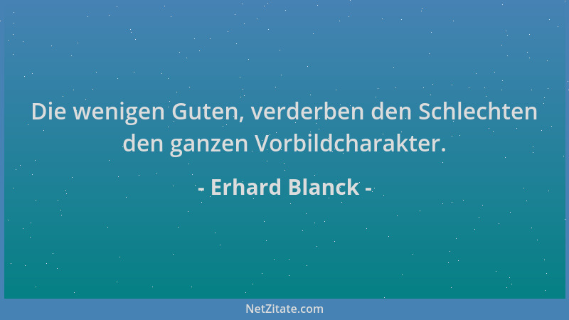 Erhard Blanck - Die wenigen Guten, verderben den Schlechten den ganzen Vorbildcharakter....