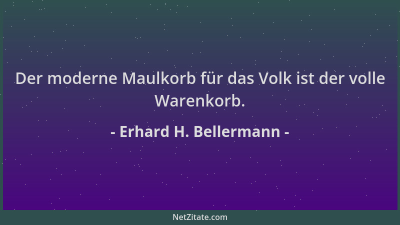 Erhard H. Bellermann - Der moderne Maulkorb für das Volk ist der volle Warenkorb....