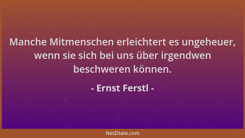 Ernst Ferstl - Manche Mitmenschen erleichtert es ungeheuer, wenn sie sich bei uns über irgendwen beschweren können....