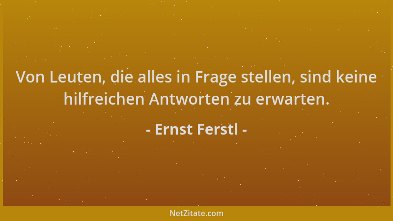 Ernst Ferstl - Von Leuten, die alles in Frage stellen, sind keine hilfreichen Antworten zu erwarten....