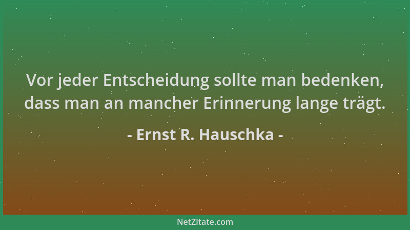 Ernst R. Hauschka - Vor jeder Entscheidung sollte man bedenken, dass man an mancher Erinnerung lange trägt....