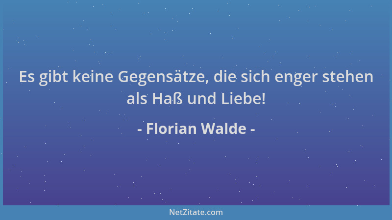 Florian Walde - Es gibt keine Gegensätze, die sich enger stehen als Haß und Liebe!...