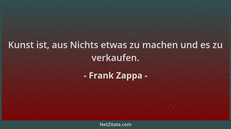 Frank Zappa - Kunst ist, aus Nichts etwas zu machen und es zu verkaufen....