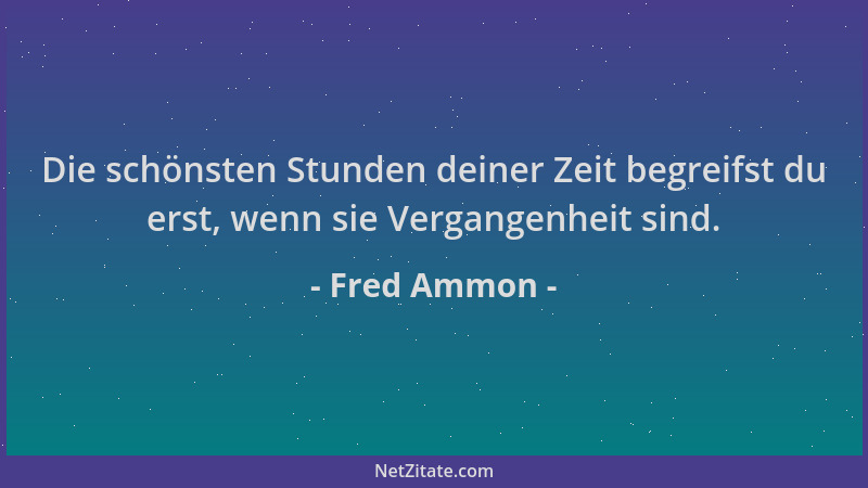 Fred Ammon - Die schönsten Stunden deiner Zeit begreifst du erst, wenn sie Vergangenheit sind....