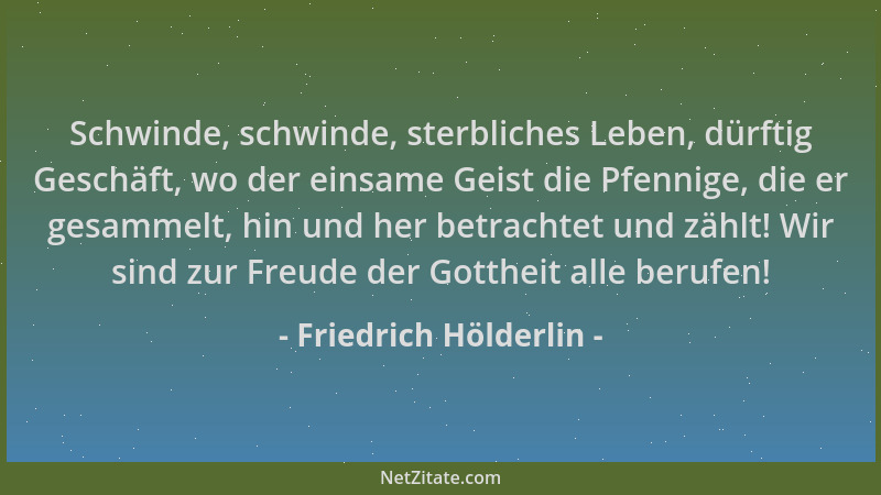 Friedrich Hölderlin - Schwinde, schwinde, sterbliches Leben, dürftig Geschäft, wo der einsame Geist die Pfennige, die er ge...
