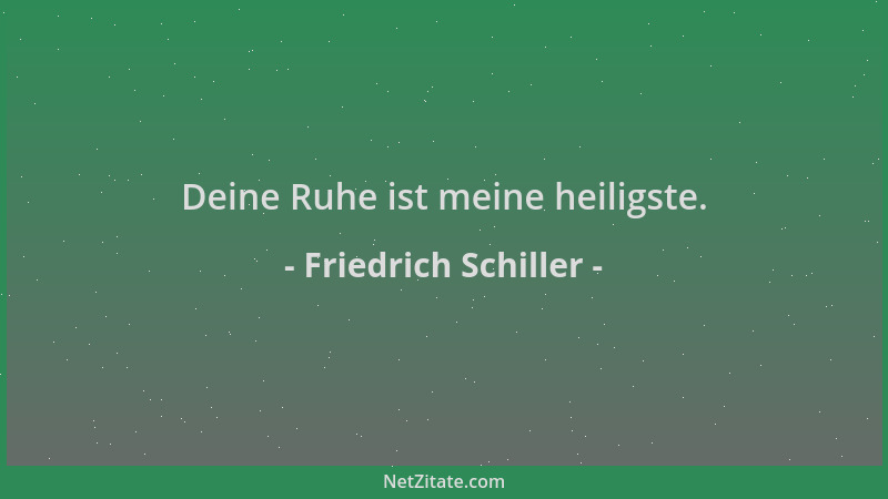 Friedrich Schiller - Deine Ruhe ist meine heiligste....