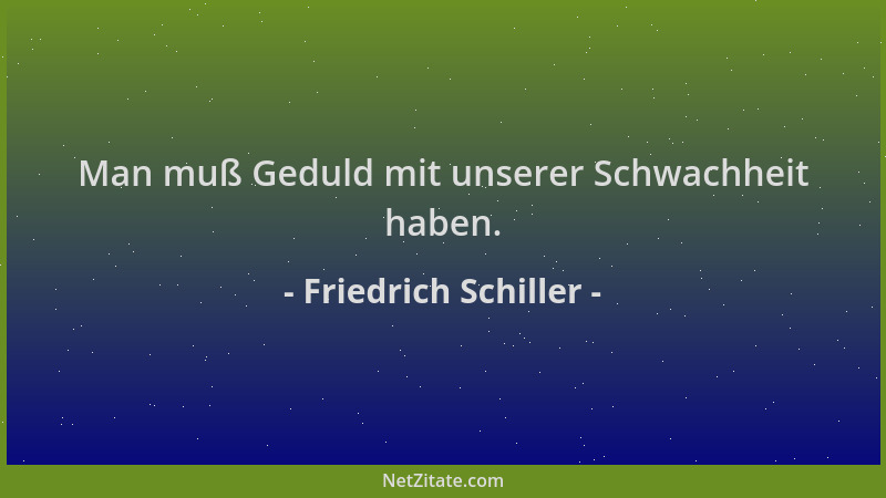 Friedrich Schiller - Man muß Geduld mit unserer Schwachheit haben....