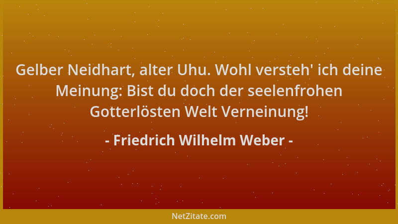 Friedrich Wilhelm Weber - Gelber Neidhart, alter Uhu. Wohl versteh ' ich deine Meinung: Bist du doch der seelenfrohen Gotter...