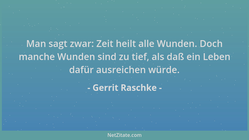 Gerrit Raschke - Man sagt zwar: Zeit heilt alle Wunden. Doch manche Wunden sind zu tief, als daß ein Leben dafür ausreichen...