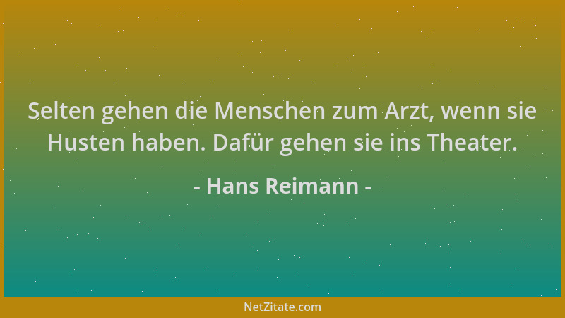 Hans Reimann - Selten gehen die Menschen zum Arzt, wenn sie Husten haben. Dafür gehen sie ins Theater....
