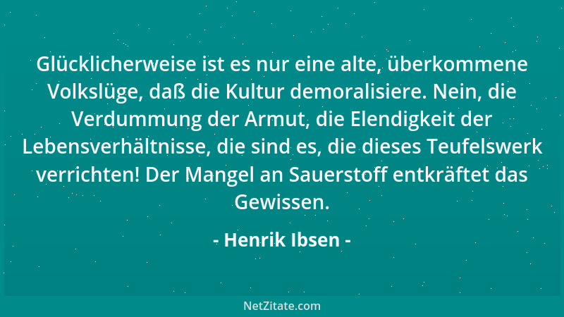 Henrik Ibsen - Glücklicherweise ist es nur eine alte, überkommene Volkslüge, daß die Kultur demoralisiere. Nein, die Verdum...