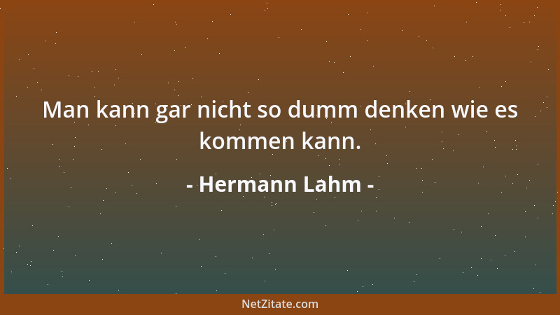 Hermann Lahm - Man kann gar nicht so dumm denken wie es kommen kann....