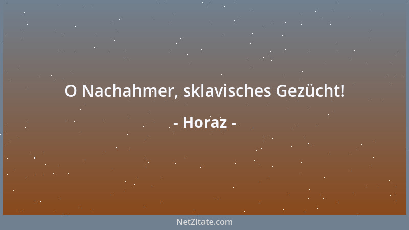 Horaz - O Nachahmer, sklavisches Gezücht!...