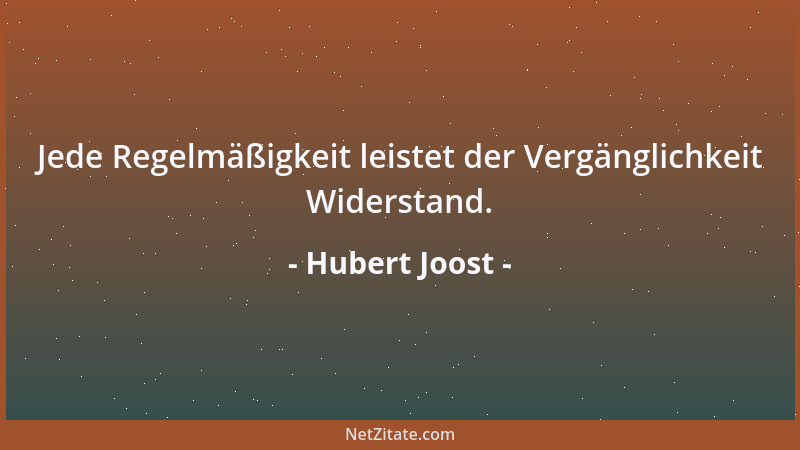 Hubert Joost - Jede Regelmäßigkeit leistet der Vergänglichkeit Widerstand....