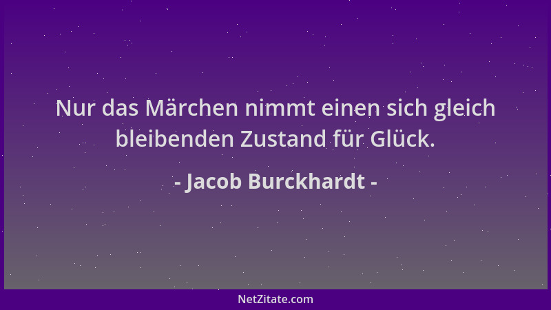 Jacob Burckhardt - Nur das Märchen nimmt einen sich gleich bleibenden Zustand für Glück....