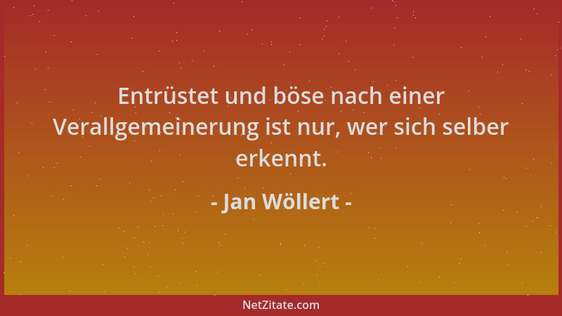 Jan Wöllert - Entrüstet und böse nach einer Verallgemeinerung ist nur, wer sich selber erkennt....